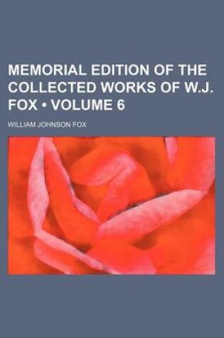 Cover of Memorial Edition of the Collected Works of W.J. Fox (Volume 6)