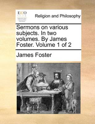 Book cover for Sermons on Various Subjects. in Two Volumes. by James Foster. Volume 1 of 2