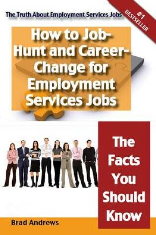 Cover of The Truth about Employment Services Jobs - How to Job-Hunt and Career-Change for Employment Services Jobs - The Facts You Should Know