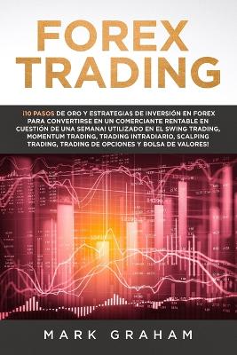 Book cover for Forex Trading ¡10 Pasos de Oro y Estrategias de Inversión en Forex para Convertirse en un Comerciante Rentable en Cuestión de Una Semana!Utilizado en el Swing Trading, Momentum Trading