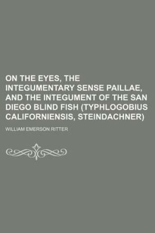 Cover of On the Eyes, the Integumentary Sense Paillae, and the Integument of the San Diego Blind Fish (Typhlogobius Californiensis, Steindachner)