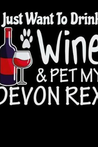 Cover of I Just Want to Drink Wine & Pet My Devon Rex