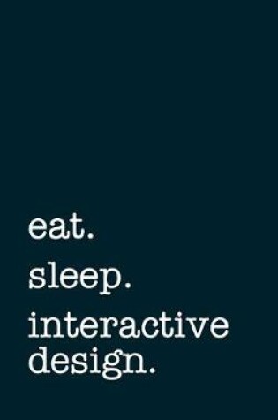 Cover of eat. sleep. interactive design. - Lined Notebook