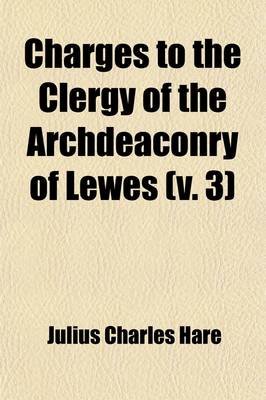 Book cover for Charges to the Clergy of the Archdeaconry of Lewes Volume 3; Delivered at the Ordinary Visitations in the Years 1840 to 1854. with Notes on the Principal Events Affecting the Church During That Period