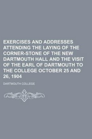 Cover of Exercises and Addresses Attending the Laying of the Corner-Stone of the New Dartmouth Hall and the Visit of the Earl of Dartmouth to the College October 25 and 26, 1904