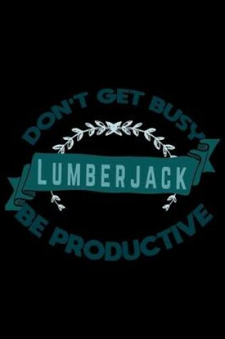 Cover of Don't get busy. Lumberjack. Be productive