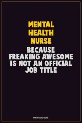 Cover of mental health nurse, Because Freaking Awesome Is Not An Official Job Title