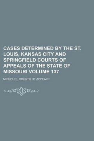 Cover of Cases Determined by the St. Louis, Kansas City and Springfield Courts of Appeals of the State of Missouri Volume 137