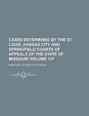 Book cover for Cases Determined by the St. Louis, Kansas City and Springfield Courts of Appeals of the State of Missouri Volume 137