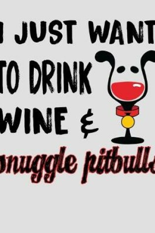 Cover of I Just Want to Drink Wine & Snuggle Pitbulls