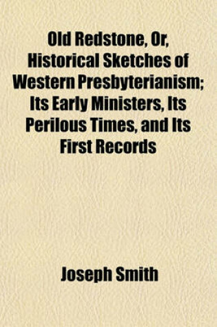 Cover of Old Redstone, Or, Historical Sketches of Western Presbyterianism; Its Early Ministers, Its Perilous Times, and Its First Records