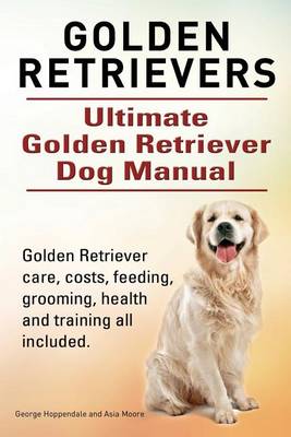 Book cover for Golden Retrievers. Ultimate Golden Retriever Dog Manual. Golden Retriever care, costs, feeding, grooming, health and training all included.