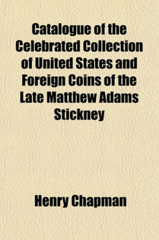 Cover of Catalogue of the Celebrated Collection of United States and Foreign Coins of the Late Matthew Adams Stickney