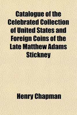 Book cover for Catalogue of the Celebrated Collection of United States and Foreign Coins of the Late Matthew Adams Stickney