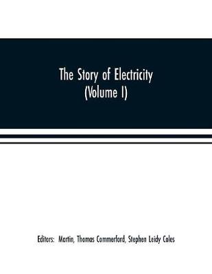 Book cover for The story of electricity (Volume I) A popular and practical historical account of the establishment and wonderful development of the electrical industry. With engravings and sketches of the pioneers and prominent men, past and present