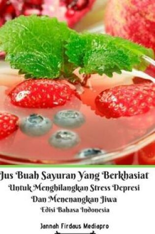 Cover of Jus Buah Sayuran Yang Berkhasiat Untuk Menghilangkan Stress Depresi Dan Menenangkan Jiwa Hardcover Version