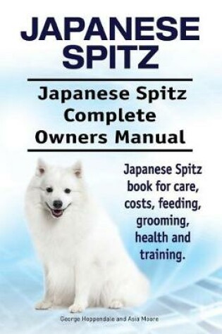 Cover of Japanese Spitz. Japanese Spitz Complete Owners Manual. Japanese Spitz book for care, costs, feeding, grooming, health and training.
