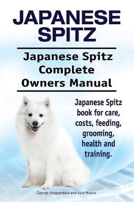 Book cover for Japanese Spitz. Japanese Spitz Complete Owners Manual. Japanese Spitz book for care, costs, feeding, grooming, health and training.