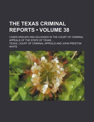 Book cover for The Texas Criminal Reports (Volume 38); Cases Argued and Adjudged in the Court of Criminal Appeals of the State of Texas