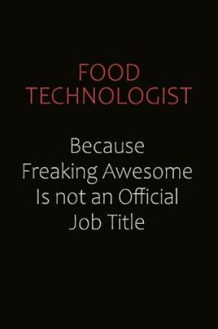 Cover of Food Technologist Because Freaking Awesome Is Not An Official Job Title