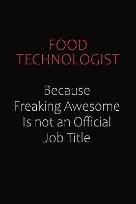 Book cover for Food Technologist Because Freaking Awesome Is Not An Official Job Title