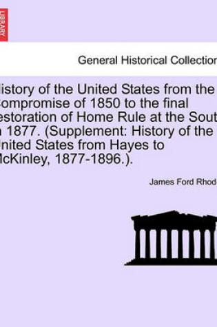 Cover of History of the United States from the Compromise of 1850 to the Final Restoration of Home Rule at the South in 1877. (Supplement