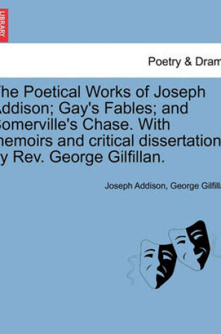 Cover of The Poetical Works of Joseph Addison; Gay's Fables; And Somerville's Chase. with Memoirs and Critical Dissertations by REV. George Gilfillan.