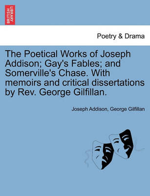 Book cover for The Poetical Works of Joseph Addison; Gay's Fables; And Somerville's Chase. with Memoirs and Critical Dissertations by REV. George Gilfillan.