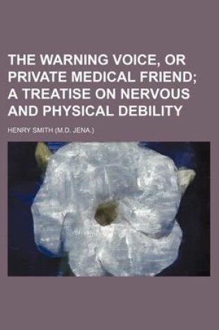 Cover of The Warning Voice, or Private Medical Friend; A Treatise on Nervous and Physical Debility