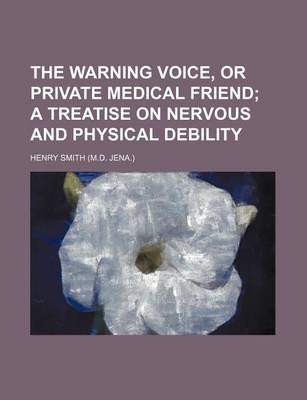 Book cover for The Warning Voice, or Private Medical Friend; A Treatise on Nervous and Physical Debility