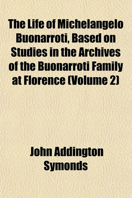 Book cover for The Life of Michelangelo Buonarroti, Based on Studies in the Archives of the Buonarroti Family at Florence (Volume 2)