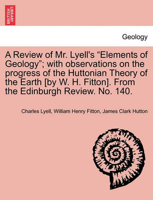 Book cover for A Review of Mr. Lyell's "Elements of Geology"; With Observations on the Progress of the Huttonian Theory of the Earth [By W. H. Fitton]. from the Edinburgh Review. No. 140.