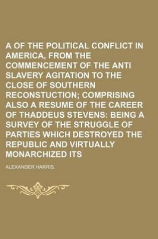 Cover of A Review of the Political Conflict in America, from the Commencement of the Anti Slavery Agitation to the Close of Southern Reconstuction; Comprising Also a Resume of the Career of Thaddeus Stevens Being a Survey of the Struggle of Parties Which Destroyed