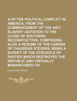 Book cover for A Review of the Political Conflict in America, from the Commencement of the Anti Slavery Agitation to the Close of Southern Reconstuction; Comprising Also a Resume of the Career of Thaddeus Stevens Being a Survey of the Struggle of Parties Which Destroyed
