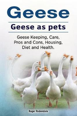 Book cover for Geese. Geese as pets. Geese Keeping, Care, Pros and Cons, Housing, Diet and Health.