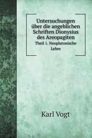 Cover of Untersuchungen über die angeblichen Schriften Dionysius des Areopagiten Theil 1. Neoplatonische Lehre