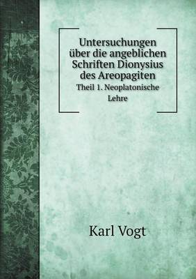 Book cover for Untersuchungen über die angeblichen Schriften Dionysius des Areopagiten Theil 1. Neoplatonische Lehre