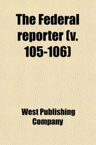 Cover of The Federal Reporter; Cases Argued and Determined in the Circuit and District Courts of the United States Volume 105-106