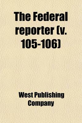 Book cover for The Federal Reporter; Cases Argued and Determined in the Circuit and District Courts of the United States Volume 105-106
