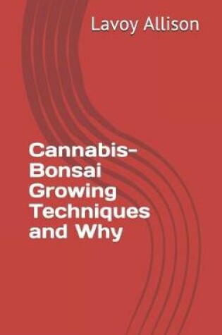 Cover of Cannabis-Bonsai Growing Techniques and Why