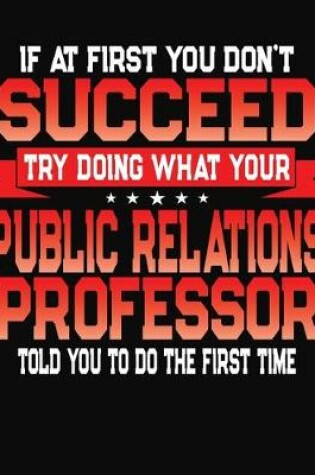 Cover of If At First You Don't Succeed Try Doing What Your Public Relations Professor Told You To Do The First Time