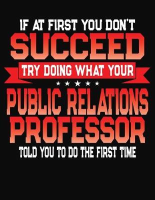 Book cover for If At First You Don't Succeed Try Doing What Your Public Relations Professor Told You To Do The First Time