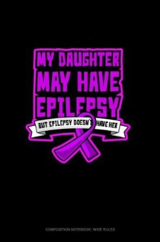 Cover of My Daughter May Have Epilepsy But Epilepsy Doesn't Have Her