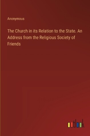 Cover of The Church in its Relation to the State. An Address from the Religious Society of Friends