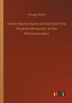 Book cover for Henry Martyn Saint and Scholar First Modern Missionary to the Mohammedans