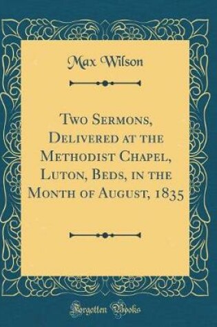 Cover of Two Sermons, Delivered at the Methodist Chapel, Luton, Beds, in the Month of August, 1835 (Classic Reprint)