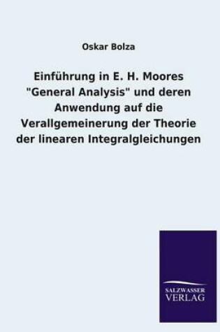 Cover of Einfuhrung in E. H. Moores General Analysis Und Deren Anwendung Auf Die Verallgemeinerung Der Theorie Der Linearen Integralgleichungen