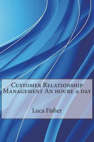 Cover of Customer Relationship Management an Houre a Day