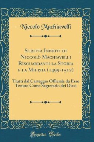 Cover of Scritta Inediti Di Niccolo Machiavelli Risguardanti La Storia E La Milizia (1499-1512)
