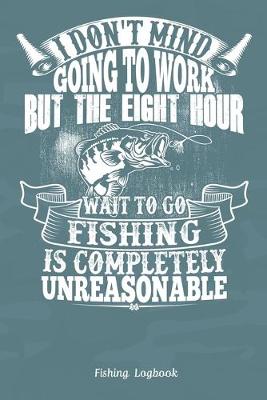 Book cover for I Don't Mind Going To Work But The Eight Hour Wait To Go Fishing